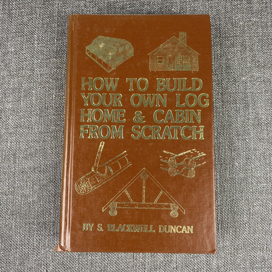 How to Build Your Own Log Home and Cabin from Scratch by Duncan, S. Blackwell